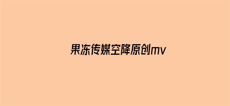 >果冻传媒空降原创mv横幅海报图