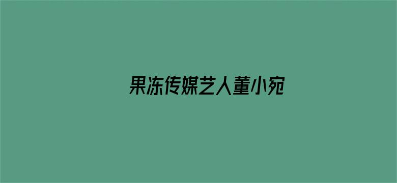 >果冻传媒艺人董小宛横幅海报图