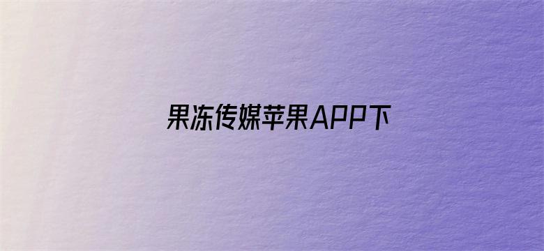 果冻传媒苹果APP下载