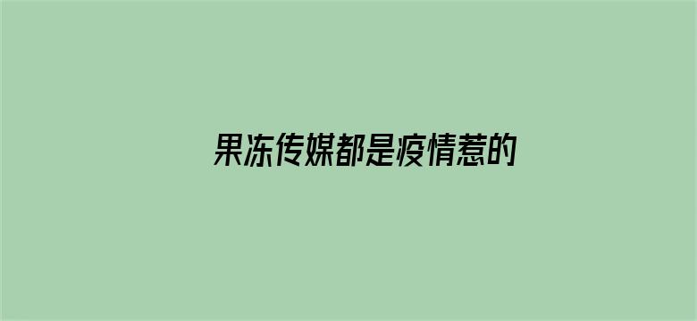 >果冻传媒都是疫情惹的祸横幅海报图