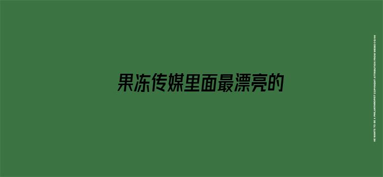 >果冻传媒里面最漂亮的女主角是谁横幅海报图