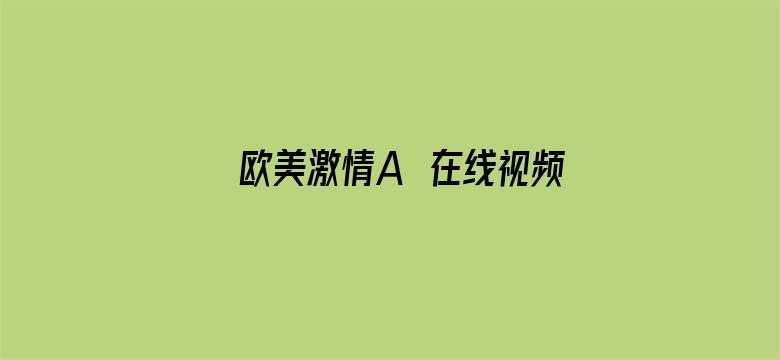 >欧美激情A∨在线视频播放横幅海报图