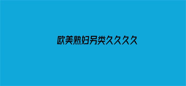 >欧美熟妇另类久久久久久多毛横幅海报图