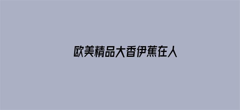 >欧美精品大香伊蕉在人线横幅海报图