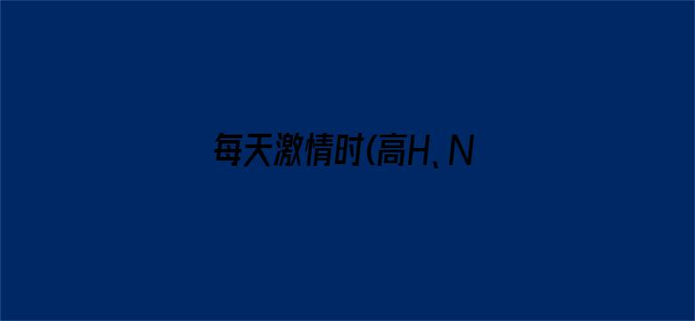 >每天激情时(高H、NP)免费横幅海报图