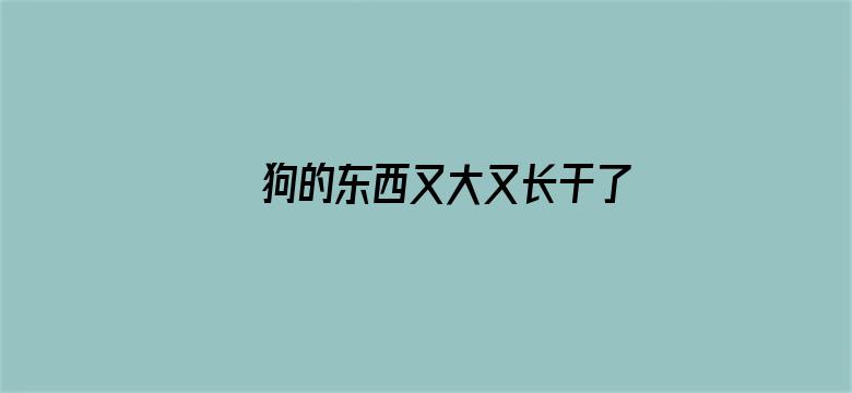 >狗的东西又大又长干了一晚上横幅海报图