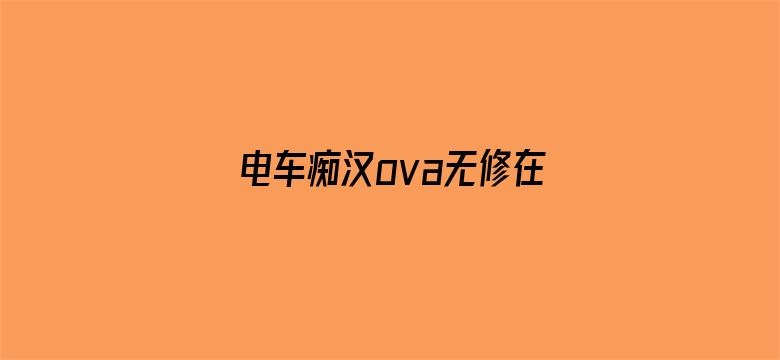 >电车痴汉ova无修在线版横幅海报图