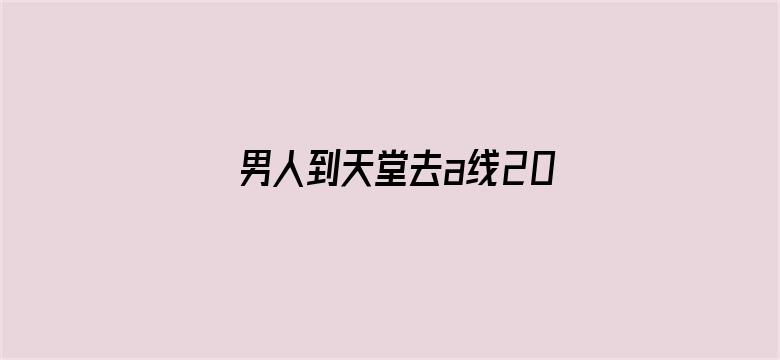 >男人到天堂去a线2019免费横幅海报图