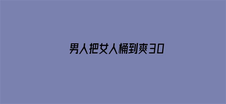 男人把女人桶到爽30分钟