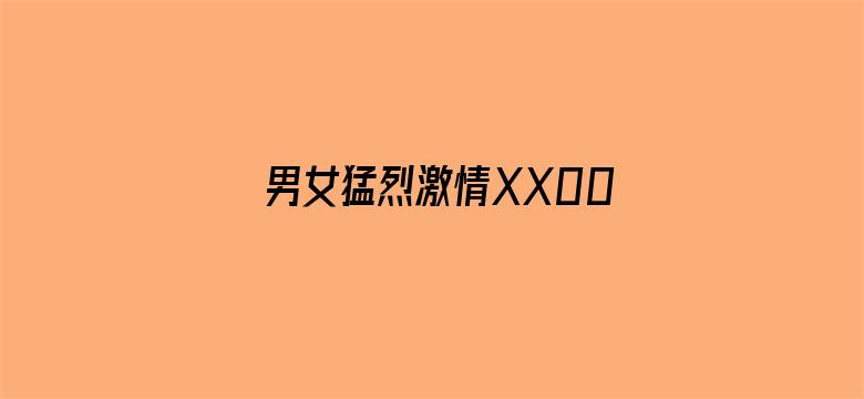 >男女猛烈激情XX00免费视频横幅海报图