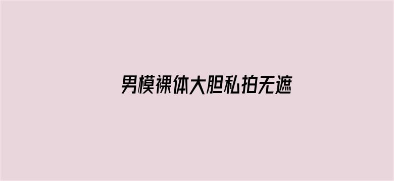 >男模裸体大胆私拍无遮挡横幅海报图