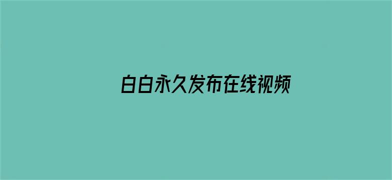 >白白永久发布在线视频横幅海报图