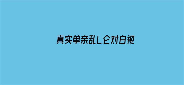 >真实单亲乱L仑对白视频横幅海报图