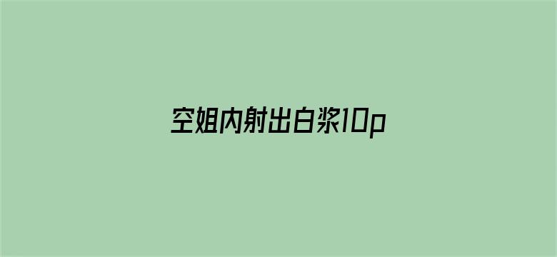 >空姐内射出白浆10p横幅海报图