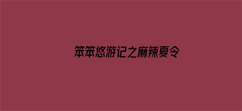 笨笨悠游记之麻辣夏令营