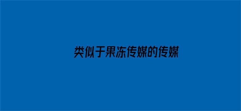 类似于果冻传媒的传媒公司