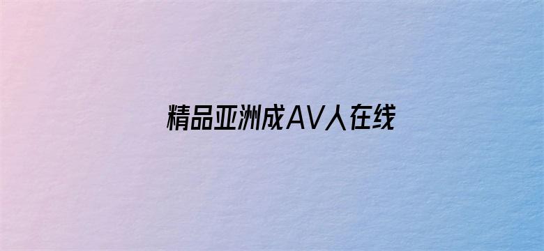 >精品亚洲成AV人在线观看横幅海报图