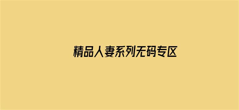 >精品人妻系列无码专区久久横幅海报图