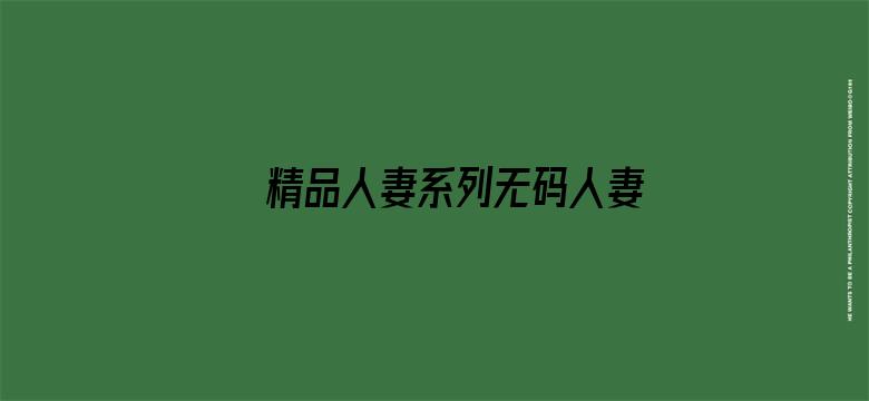 >精品人妻系列无码人妻免费视频横幅海报图