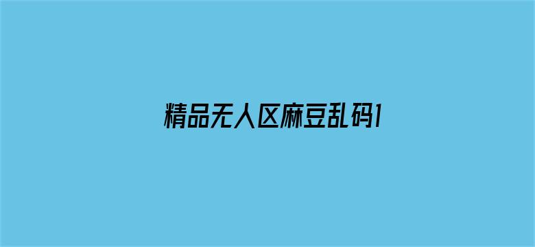 >精品无人区麻豆乱码1区2区横幅海报图