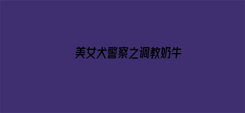 >美女犬警察之调教奶牛横幅海报图