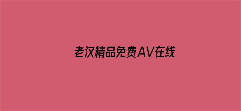 >老汉精品免费AV在线播放横幅海报图