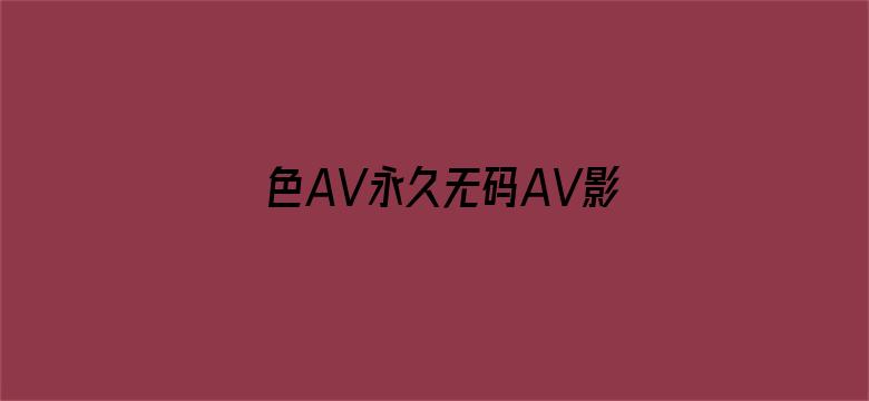 >色AV永久无码AV影院横幅海报图