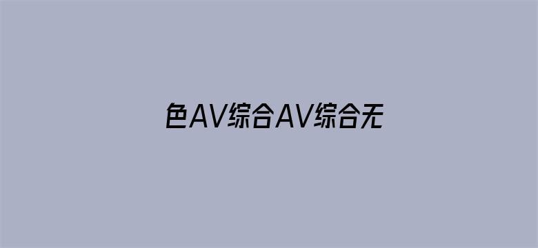 >色AV综合AV综合无码网站横幅海报图