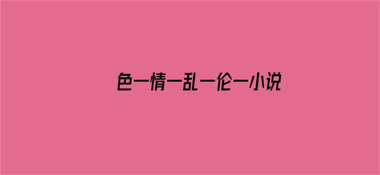 >色一情一乱一伦一小说免费看横幅海报图