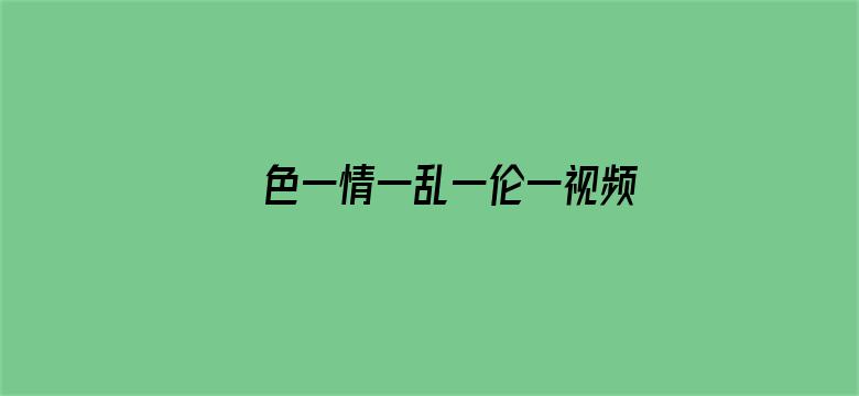 >色一情一乱一伦一视频免费看横幅海报图