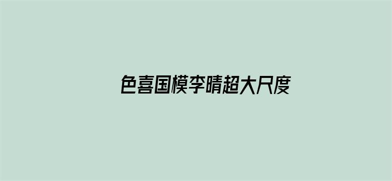 >色喜国模李晴超大尺度横幅海报图