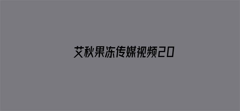 >艾秋果冻传媒视频2021横幅海报图