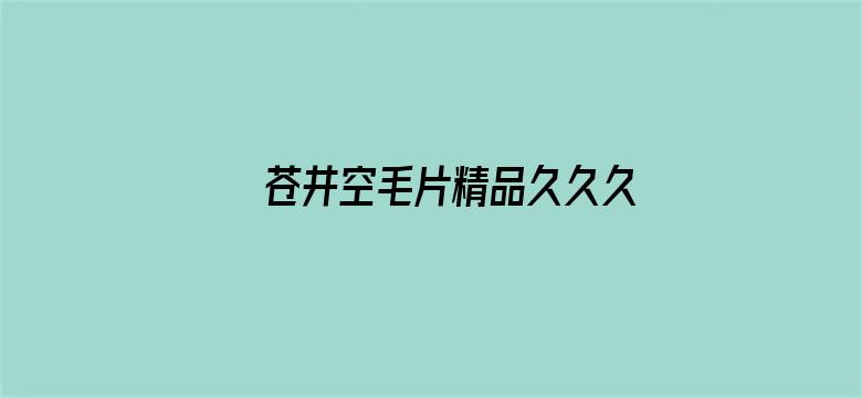 >苍井空毛片精品久久久横幅海报图