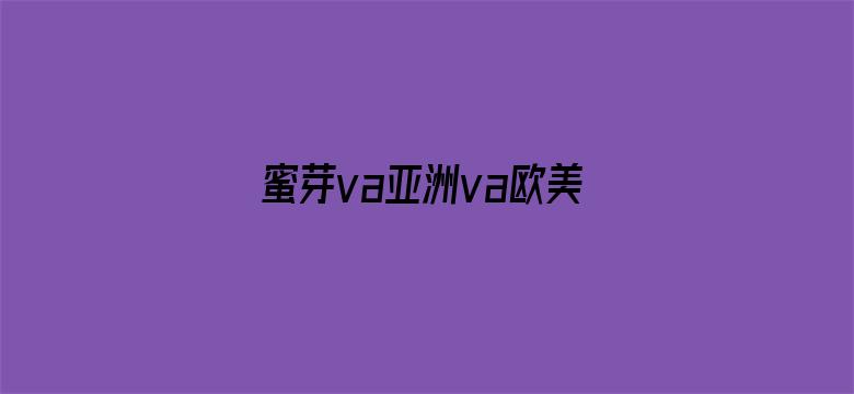 >蜜芽va亚洲va欧美va天堂横幅海报图