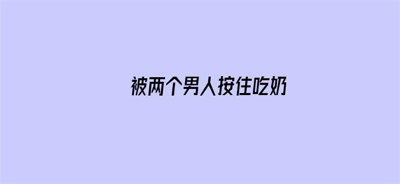 >被两个男人按住吃奶横幅海报图