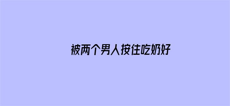 >被两个男人按住吃奶好爽横幅海报图