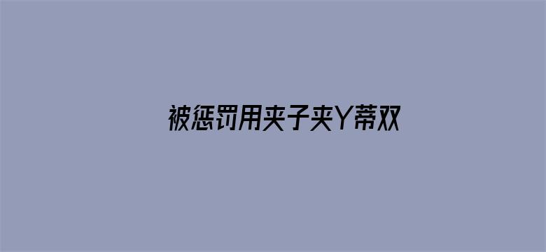 >被惩罚用夹子夹Y蒂双性横幅海报图