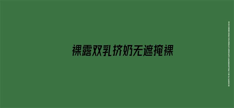 >裸露双乳挤奶无遮掩裸体私房视频横幅海报图