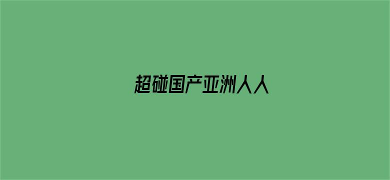 超碰国产亚洲人人-Movie