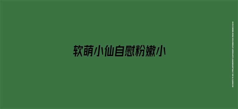 >软萌小仙自慰粉嫩小泬网站横幅海报图