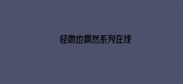 >轻吻也飘然系列在线横幅海报图