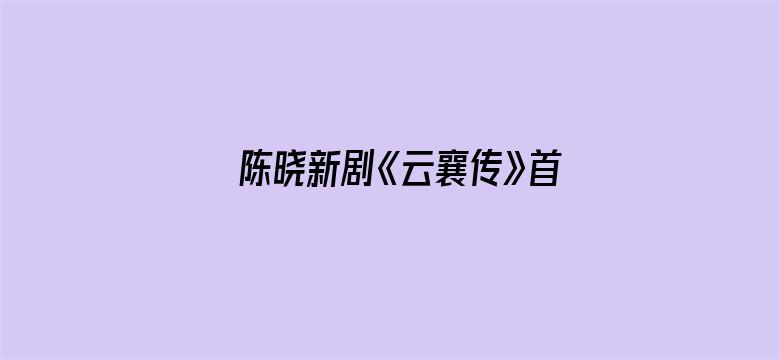 陈晓新剧《云襄传》首播口碑如何