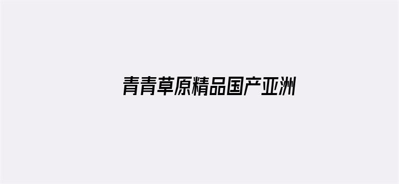 >青青草原精品国产亚洲AV横幅海报图