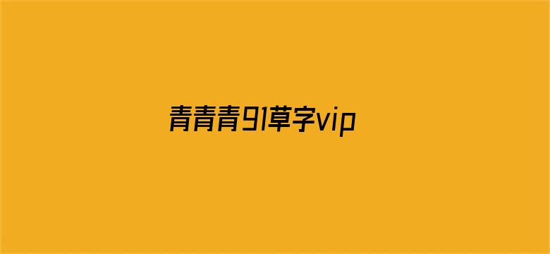 >青青青91草字vip国产线观横幅海报图