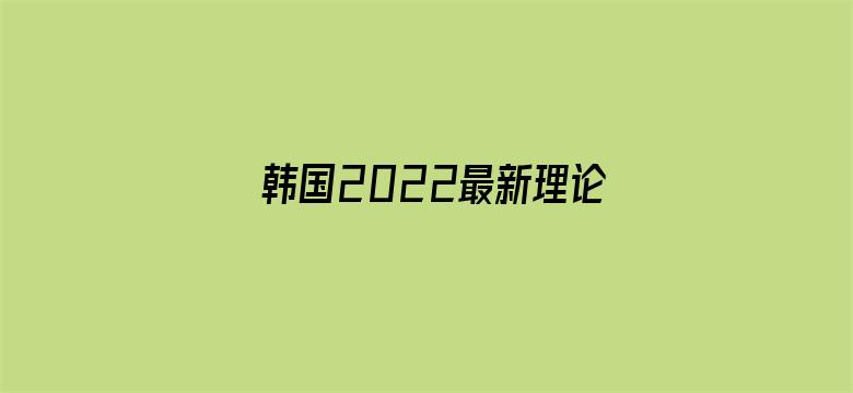 >韩国2022最新理论片免费横幅海报图