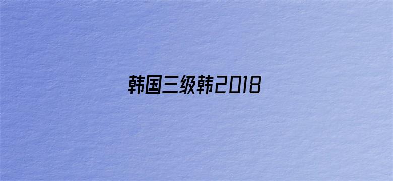 >韩国三级韩2018横幅海报图