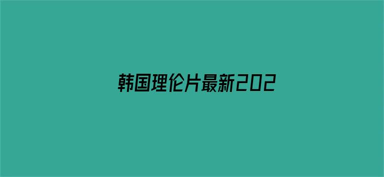 >韩国理伦片最新2022全部横幅海报图