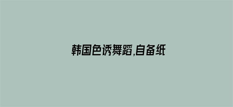 >韩国色诱舞蹈,自备纸巾横幅海报图