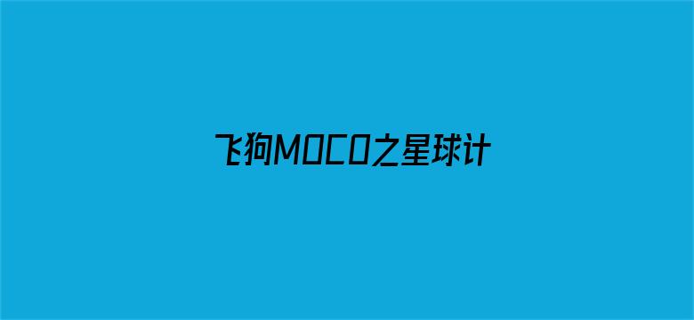 飞狗MOCO之星球计划全集