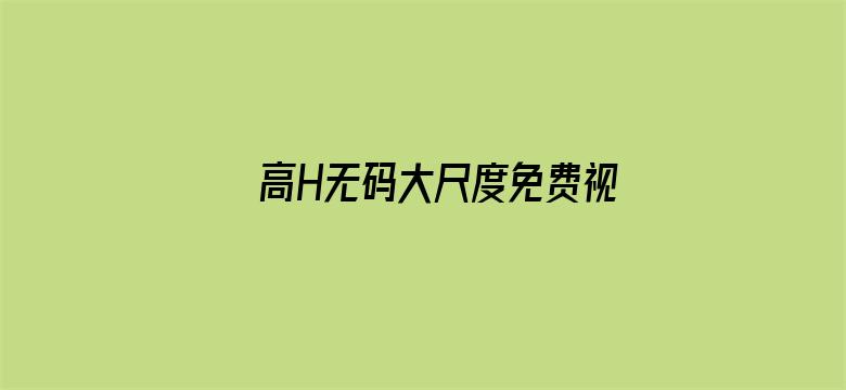 >高H无码大尺度免费视频软件横幅海报图